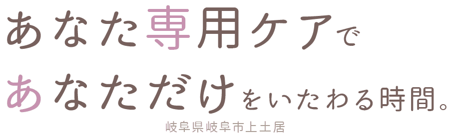 あなた専用ケアで、あなただけをいたわる時間。