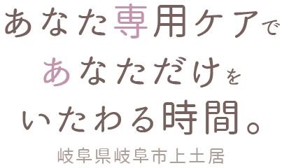 あなた専用ケアで、あなただけをいたわる時間。