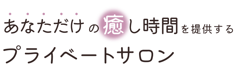 <div>あなただけの癒し時間を提供するプライベートサロン</div>